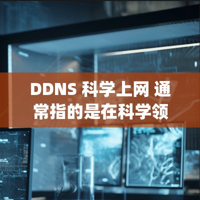 DDNS 科学上网 通常指的是在科学领域或网络科学中使用 DDNS Domain Name System)即域名系统,用于访问外部网络资源 DDNS 科学上网 通常指的是在科学领域或网络科学中使用 DDNS Domain Name System)即域名系统,用于访问外部网络资源
