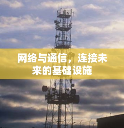 网络与通信,连接未来的基础设施 网络与通信,连接未来的基础设施