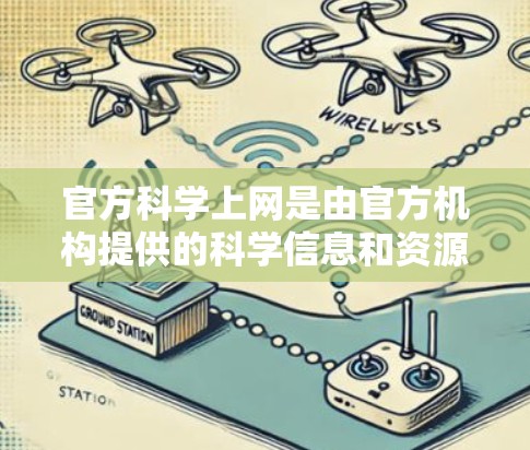 官方科学上网是由官方机构提供的科学信息和资源的平台,旨在为科研人员、学生和爱好者提供免费的学术支持和知识共享。以下是关于官方科学网的详细分析 官方科学上网是由官方机构提供的科学信息和资源的平台,旨在为科研人员、学生和爱好者提供免费的学术支持和知识共享。以下是关于官方科学网的详细分析