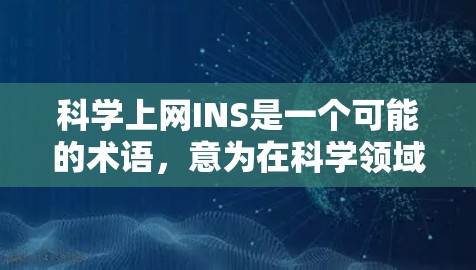 科学上网INS是一个可能的术语,意为在科学领域使用互联网的网络服务或工具。以下是对这一术语的详细解释 科学上网INS是一个可能的术语,意为在科学领域使用互联网的网络服务或工具。以下是对这一术语的详细解释