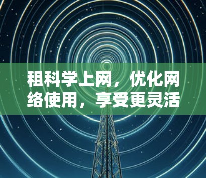 租科学上网,优化网络使用,享受更灵活的网络选择 租科学上网,优化网络使用,享受更灵活的网络选择