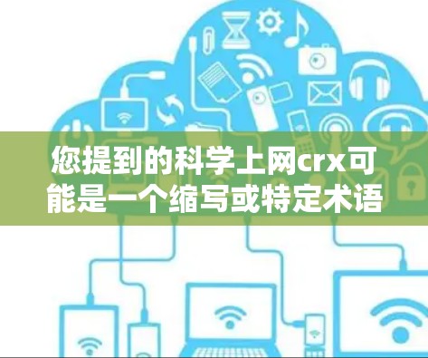 您提到的科学上网crx可能是一个缩写或特定术语。以下是一些可能的解释 您提到的科学上网crx可能是一个缩写或特定术语。以下是一些可能的解释