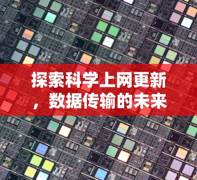 探索科学上网更新,数据传输的未来发展 探索科学上网更新,数据传输的未来发展