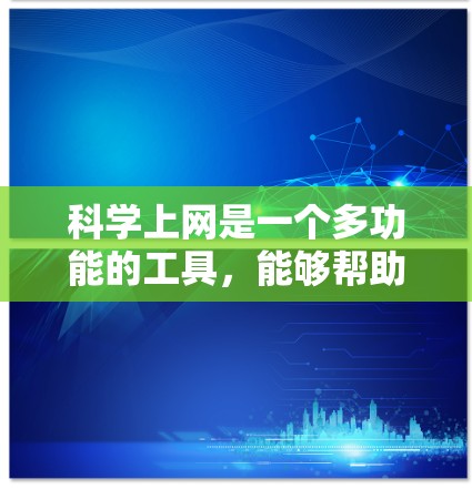 科学上网是一个多功能的工具,能够帮助个人在学习、研究和沟通等多方面发挥重要作用。以下是对科学上网的详细分析和好处 科学上网是一个多功能的工具,能够帮助个人在学习、研究和沟通等多方面发挥重要作用。以下是对科学上网的详细分析和好处