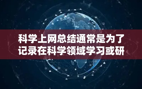 科学上网总结通常是为了记录在科学领域学习或研究中上网所经历的体验、收获和经验。以下是一般性的总结框架,你可以根据自己的实际情况进行调整和补充 科学上网总结通常是为了记录在科学领域学习或研究中上网所经历的体验、收获和经验。以下是一般性的总结框架,你可以根据自己的实际情况进行调整和补充