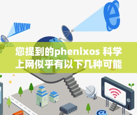 您提到的phenixos 科学上网似乎有以下几种可能