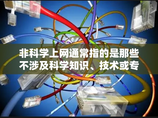 非科学上网通常指的是那些不涉及科学知识、技术或专业内容的在线内容。如果你对这些类型的网站感兴趣,以下是一些推荐和资源建议 非科学上网通常指的是那些不涉及科学知识、技术或专业内容的在线内容。如果你对这些类型的网站感兴趣,以下是一些推荐和资源建议