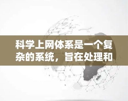 科学上网体系是一个复杂的系统，旨在处理和管理科学数据、信息及相关的资源。以下是对该系统的详细分析和总结