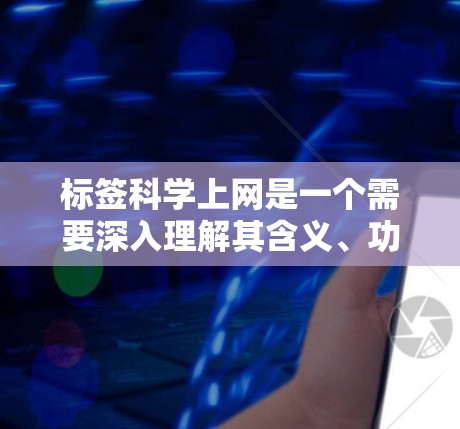 标签科学上网是一个需要深入理解其含义、功能和用途的复杂问题。以下是对标签科学上网的分步解答 标签科学上网是一个需要深入理解其含义、功能和用途的复杂问题。以下是对标签科学上网的分步解答