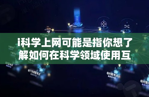 i科学上网可能是指你想了解如何在科学领域使用互联网资源。下面是一些关于科学上网的建议和资源