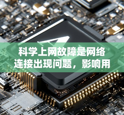 科学上网故障是网络连接出现问题,影响用户使用的情况。以下是一步步的解决方案 科学上网故障是网络连接出现问题,影响用户使用的情况。以下是一步步的解决方案