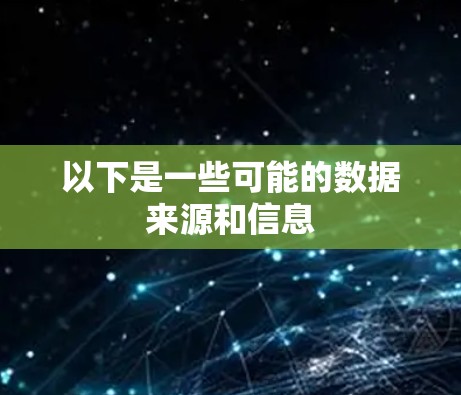 以下是一些可能的数据来源和信息 以下是一些可能的数据来源和信息