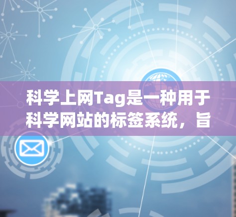 科学上网Tag是一种用于科学网站的标签系统，旨在帮助网站在搜索引擎中更好地排名和搜索。以下是对科学上网Tag的详细分析