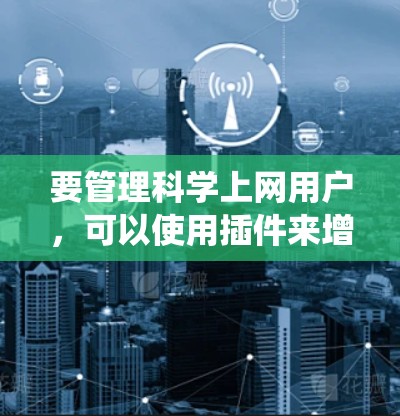 要管理科学上网用户,可以使用插件来增加功能,例如科学上网账户管理、科学上网数据统计、科学上网提醒生成等。以下是一些可能的插件功能和使用指南 要管理科学上网用户,可以使用插件来增加功能,例如科学上网账户管理、科学上网数据统计、科学上网提醒生成等。以下是一些可能的插件功能和使用指南