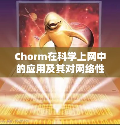 Chorm在科学上网中的应用及其对网络性能的提升 Chorm在科学上网中的应用及其对网络性能的提升