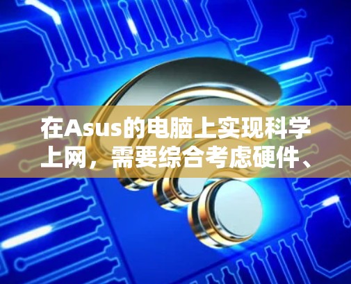 在Asus的电脑上实现科学上网,需要综合考虑硬件、软件、网络和安全等多个方面。以下是详细的步骤指南 在Asus的电脑上实现科学上网,需要综合考虑硬件、软件、网络和安全等多个方面。以下是详细的步骤指南