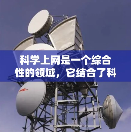 科学上网是一个综合性的领域，它结合了科学知识、技术工具和互联网资源。以下是一些关于科学上网的方面和建议
