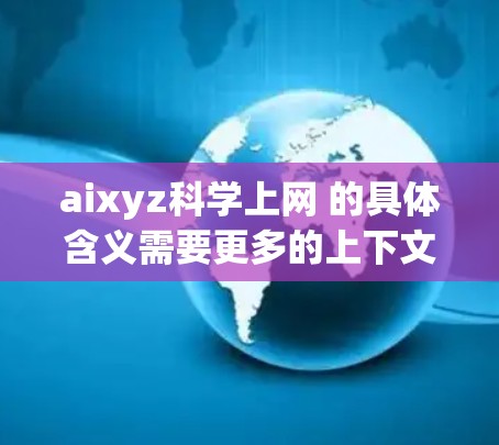 aixyz科学上网 的具体含义需要更多的上下文来明确。然而，结合科学和上网这两个关键词，可以推测这是一个与科学计算、数据分析或电子工程相关的工具、平台或服务