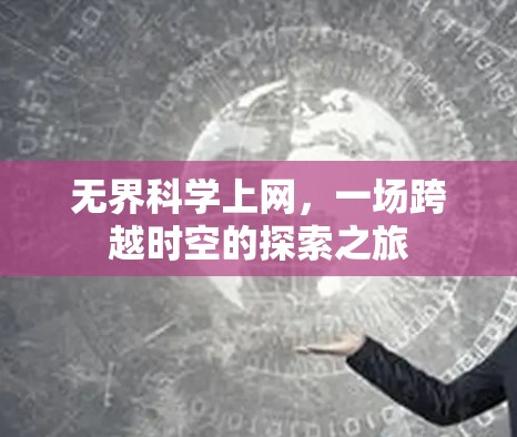 无界科学上网,一场跨越时空的探索之旅 无界科学上网,一场跨越时空的探索之旅