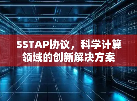 SSTAP协议,科学计算领域的创新解决方案 SSTAP协议,科学计算领域的创新解决方案