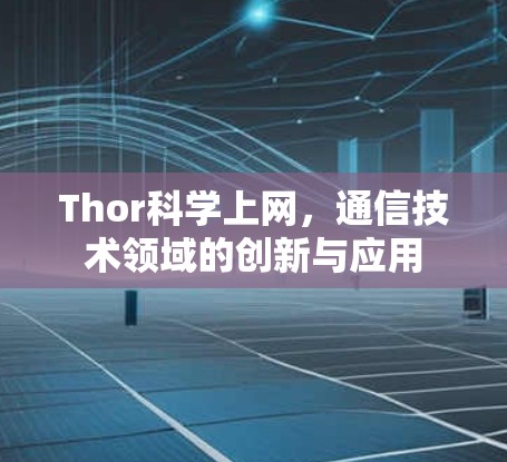 Thor科学上网,通信技术领域的创新与应用 Thor科学上网,通信技术领域的创新与应用