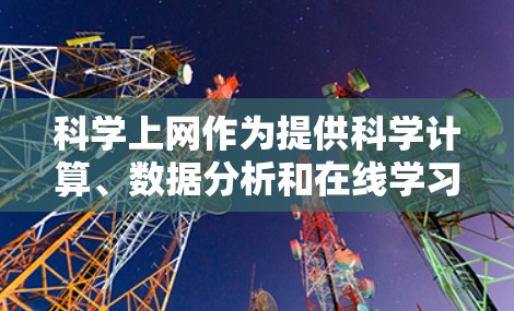 科学上网作为提供科学计算、数据分析和在线学习平台,确实对学习和工作非常有帮助。以下是对科学上网的详细总结 科学上网作为提供科学计算、数据分析和在线学习平台,确实对学习和工作非常有帮助。以下是对科学上网的详细总结