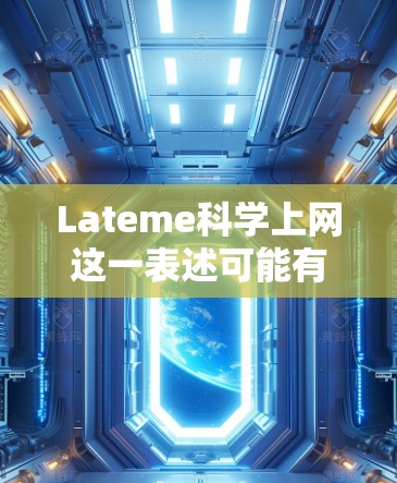 Lateme科学上网这一表述可能有一些特定的含义,但需要更多的上下文来明确其确切含义。然而,结合科学上网这一部分,我可以推测以下几点 Lateme科学上网这一表述可能有一些特定的含义,但需要更多的上下文来明确其确切含义。然而,结合科学上网这一部分,我可以推测以下几点