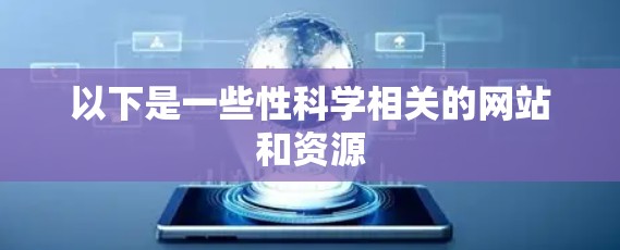 以下是一些性科学相关的网站和资源 以下是一些性科学相关的网站和资源