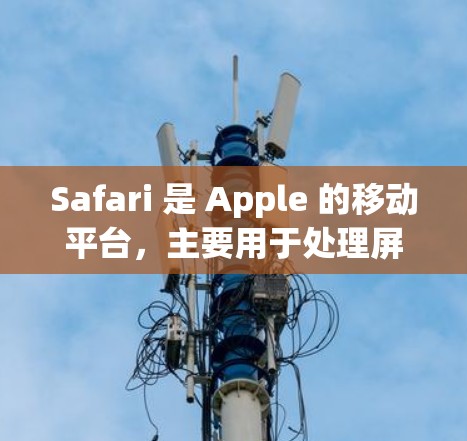 Safari 是 Apple 的移动平台,主要用于处理屏幕 captures、导航、文件管理等任务。虽然不是专门的科学工具,但它提供了丰富的科学功能和资源,特别是在教育和学习领域 Safari 是 Apple 的移动平台,主要用于处理屏幕 captures、导航、文件管理等任务。虽然不是专门的科学工具,但它提供了丰富的科学功能和资源,特别是在教育和学习领域