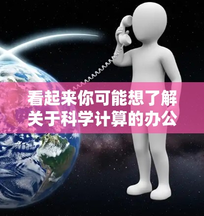 看起来你可能想了解关于科学计算的办公软件或工具。以下是一个可能的解释和建议 看起来你可能想了解关于科学计算的办公软件或工具。以下是一个可能的解释和建议