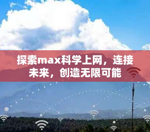 探索max科学上网,连接未来,创造无限可能 探索max科学上网,连接未来,创造无限可能