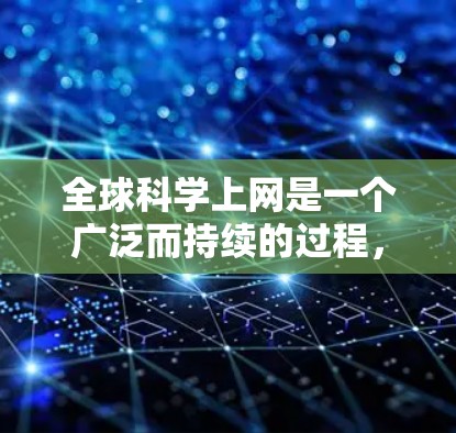 全球科学上网是一个广泛而持续的过程，旨在获取和分享科学知识、信息和研究成果。以下是一些全球科学上网的方法和资源，帮助您在全球范围内学习和研究科学知识