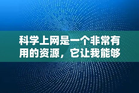 科学上网是一个非常有用的资源,它让我能够快速获取和学习科学知识。以下是对科学上网的学习经历和反思 科学上网是一个非常有用的资源,它让我能够快速获取和学习科学知识。以下是对科学上网的学习经历和反思
