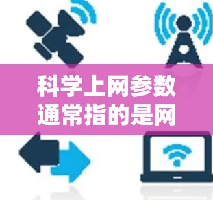 科学上网参数通常指的是网络配置中的设置,这些设置可以用于控制网络的访问权限、防火墙功能、DNS(网络地址转换)功能以及安全端口等。以下是一些常见的科学上网参数及其功能 科学上网参数通常指的是网络配置中的设置,这些设置可以用于控制网络的访问权限、防火墙功能、DNS(网络地址转换)功能以及安全端口等。以下是一些常见的科学上网参数及其功能