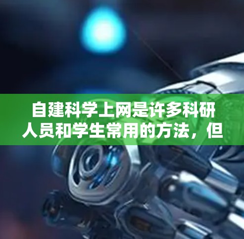 自建科学上网是许多科研人员和学生常用的方法，但要实现这一目标，需要遵循一些基本的步骤和注意事项。以下是一些关键步骤和方法，帮助你自建科学上网