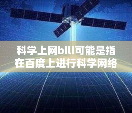 科学上网bili可能是指在百度上进行科学网络操作,具体含义如下 科学上网bili可能是指在百度上进行科学网络操作,具体含义如下