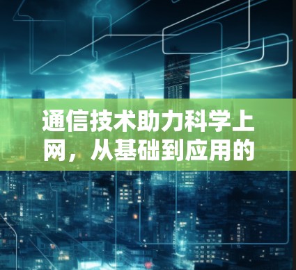 通信技术助力科学上网,从基础到应用的探索之旅 通信技术助力科学上网,从基础到应用的探索之旅
