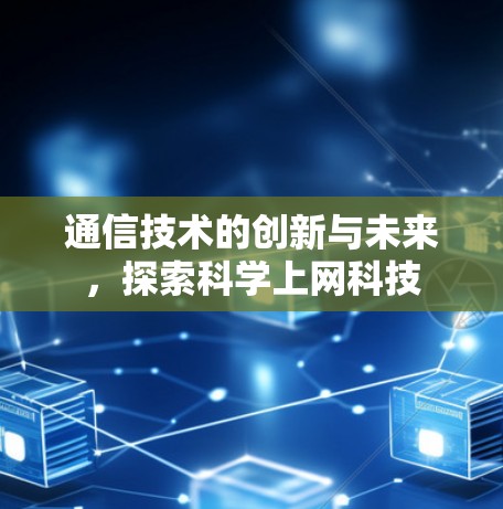 通信技术的创新与未来,探索科学上网科技 通信技术的创新与未来,探索科学上网科技