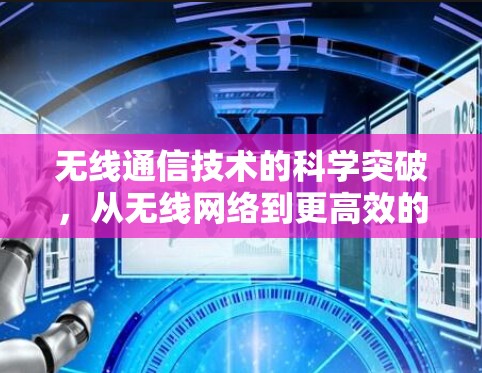 无线通信技术的科学突破,从无线网络到更高效的传输方式 无线通信技术的科学突破,从无线网络到更高效的传输方式