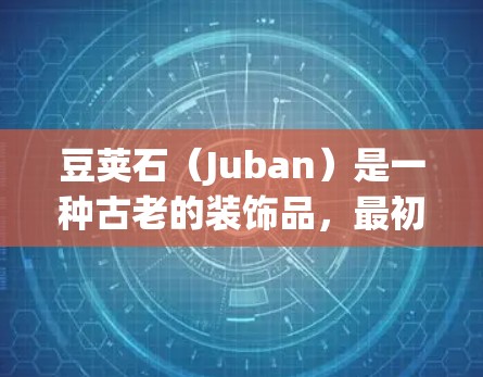 豆荚石(Juban)是一种古老的装饰品,最初由中国人在山顶建造,后来在波斯和希腊等地传播开来。豆荚石由无数小石块堆砌而成,具有独特的形态和颜色,象征着神秘和力量 豆荚石(Juban)是一种古老的装饰品,最初由中国人在山顶建造,后来在波斯和希腊等地传播开来。豆荚石由无数小石块堆砌而成,具有独特的形态和颜色,象征着神秘和力量