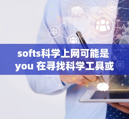 softs科学上网可能是 you 在寻找科学工具或软件的缩写,但softs本身并不常见。如果你指的是与科学相关的工具或软件,我可以帮助你推荐一些常用的科学软件和工具 softs科学上网可能是 you 在寻找科学工具或软件的缩写,但softs本身并不常见。如果你指的是与科学相关的工具或软件,我可以帮助你推荐一些常用的科学软件和工具