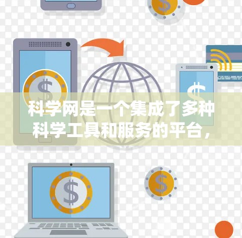 科学网是一个集成了多种科学工具和服务的平台,广泛应用于科学研究、教学和学习中。以下是一个系统化的指南,帮助您全面了解和使用科学网 科学网是一个集成了多种科学工具和服务的平台,广泛应用于科学研究、教学和学习中。以下是一个系统化的指南,帮助您全面了解和使用科学网