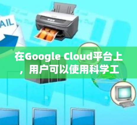 在Google Cloud平台上,用户可以使用科学工具和服务进行各种任务,包括数据分析、开发科学计算等。以下是关于Google Cloud科学工具和工具的详细介绍 在Google Cloud平台上,用户可以使用科学工具和服务进行各种任务,包括数据分析、开发科学计算等。以下是关于Google Cloud科学工具和工具的详细介绍