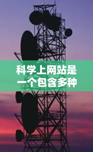 科学上网站是一个包含多种科学资源、平台和工具的网络平台,用户可以通过这些网站获取、查找和使用科学信息。以下是详细的步骤指南 科学上网站是一个包含多种科学资源、平台和工具的网络平台,用户可以通过这些网站获取、查找和使用科学信息。以下是详细的步骤指南
