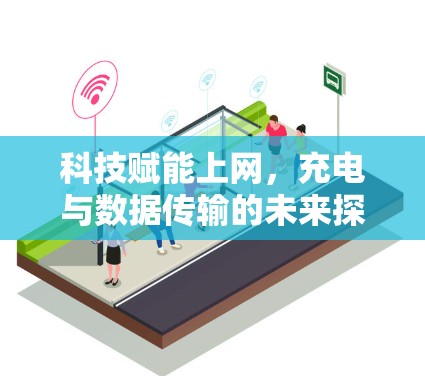科技赋能上网,充电与数据传输的未来探索 科技赋能上网,充电与数据传输的未来探索