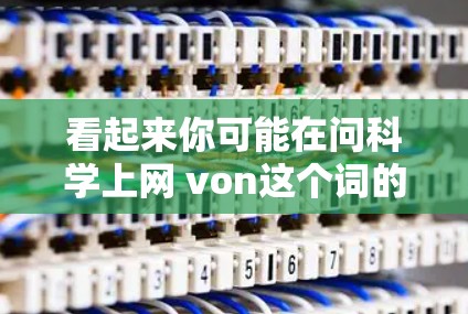 看起来你可能在问科学上网 von这个词的意思,可能是科学网 von中的von是什么意思。让我帮你理清楚这个词的含义 看起来你可能在问科学上网 von这个词的意思,可能是科学网 von中的von是什么意思。让我帮你理清楚这个词的含义
