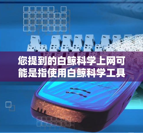 您提到的白鲸科学上网可能是指使用白鲸科学工具包来进行科学计算、数据分析或实验。以下是一些可能的解释和使用方法 您提到的白鲸科学上网可能是指使用白鲸科学工具包来进行科学计算、数据分析或实验。以下是一些可能的解释和使用方法