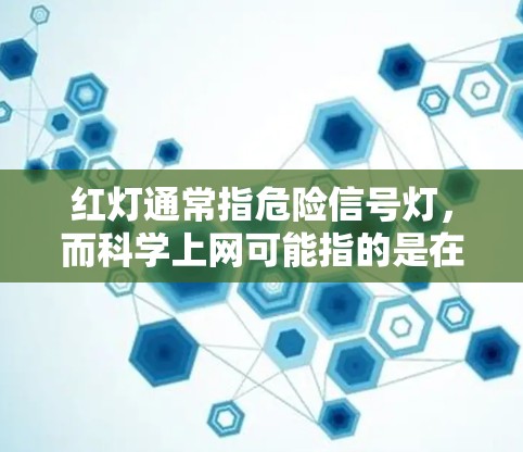 红灯通常指危险信号灯,而科学上网可能指的是在安全的前提下进行互联网使用。如果你担心红灯会影响你的上网体验,可以尝试以下方法来科学地使用互联网 红灯通常指危险信号灯,而科学上网可能指的是在安全的前提下进行互联网使用。如果你担心红灯会影响你的上网体验,可以尝试以下方法来科学地使用互联网