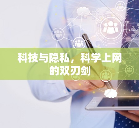 科技与隐私,科学上网的双刃剑 科技与隐私,科学上网的双刃剑