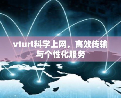 vturl科学上网,高效传输与个性化服务 vturl科学上网,高效传输与个性化服务